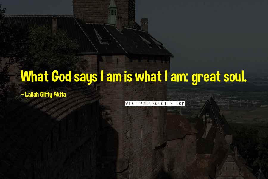 Lailah Gifty Akita Quotes: What God says I am is what I am: great soul.