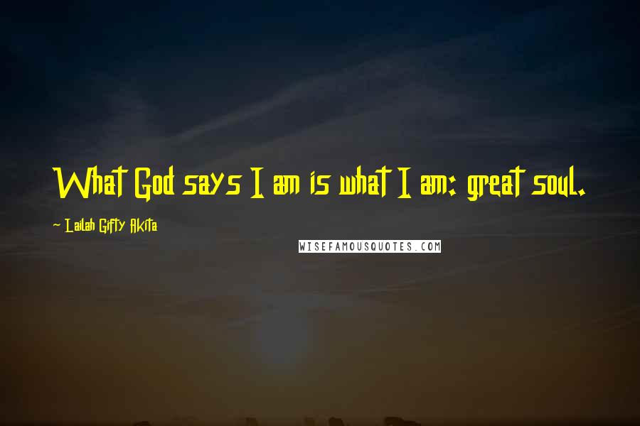 Lailah Gifty Akita Quotes: What God says I am is what I am: great soul.