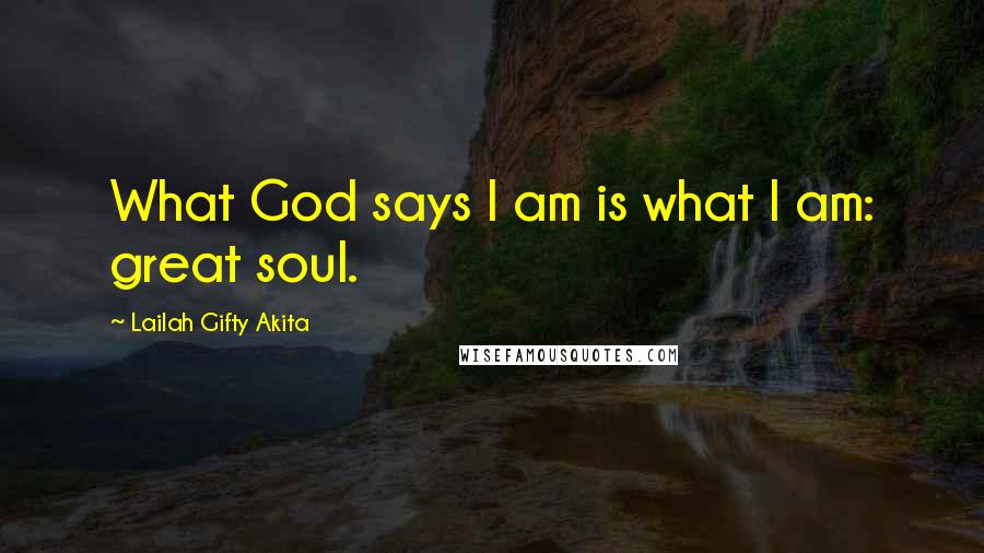 Lailah Gifty Akita Quotes: What God says I am is what I am: great soul.