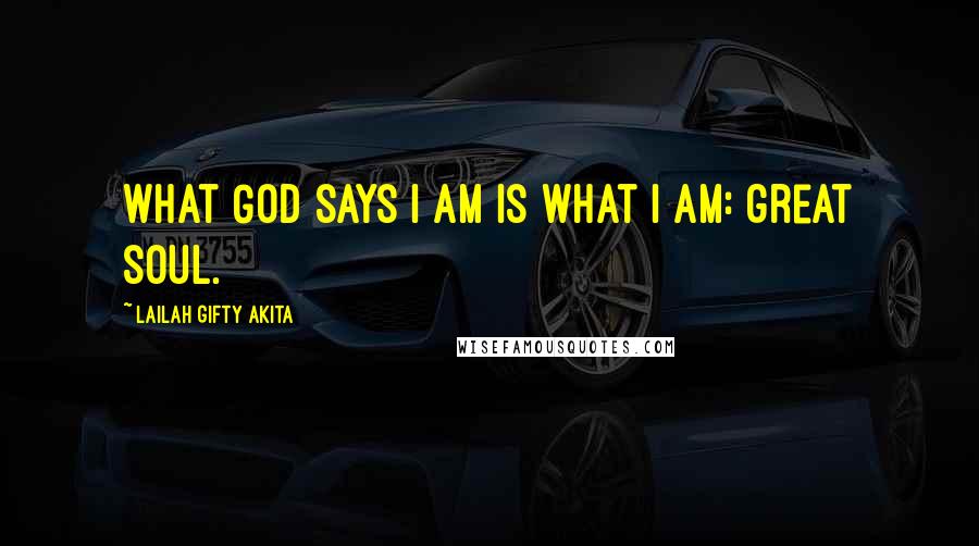 Lailah Gifty Akita Quotes: What God says I am is what I am: great soul.