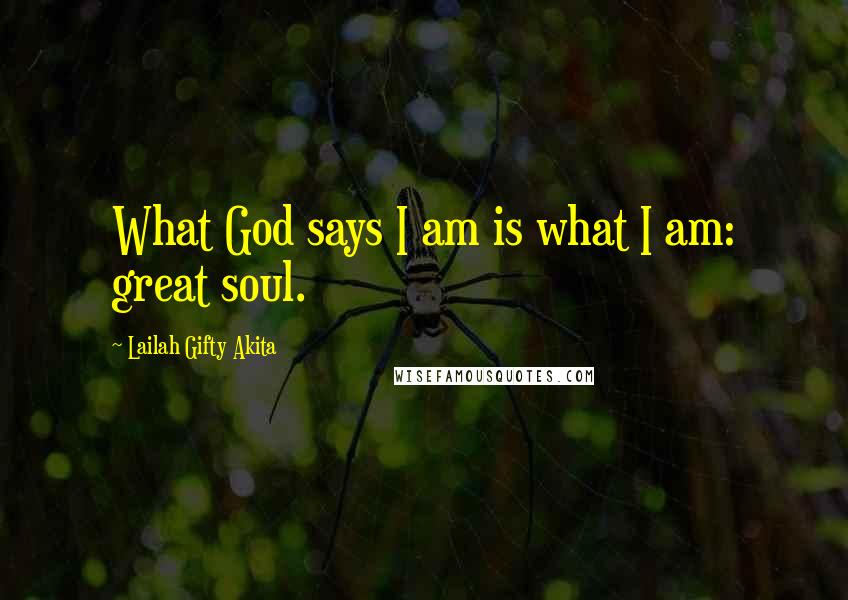 Lailah Gifty Akita Quotes: What God says I am is what I am: great soul.