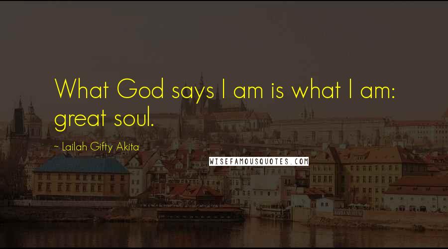 Lailah Gifty Akita Quotes: What God says I am is what I am: great soul.