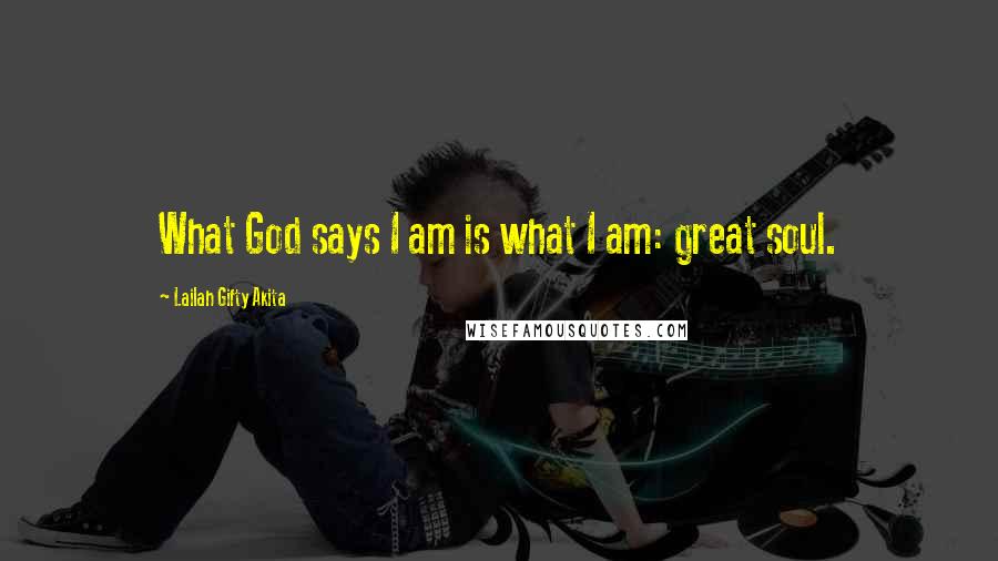 Lailah Gifty Akita Quotes: What God says I am is what I am: great soul.