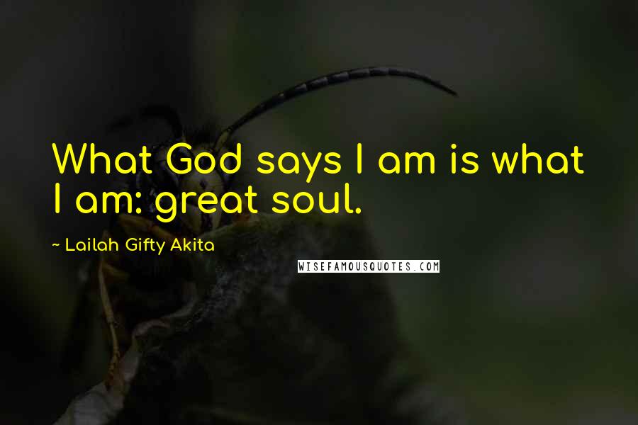 Lailah Gifty Akita Quotes: What God says I am is what I am: great soul.