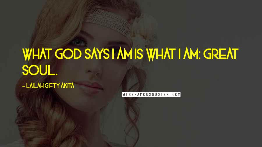 Lailah Gifty Akita Quotes: What God says I am is what I am: great soul.