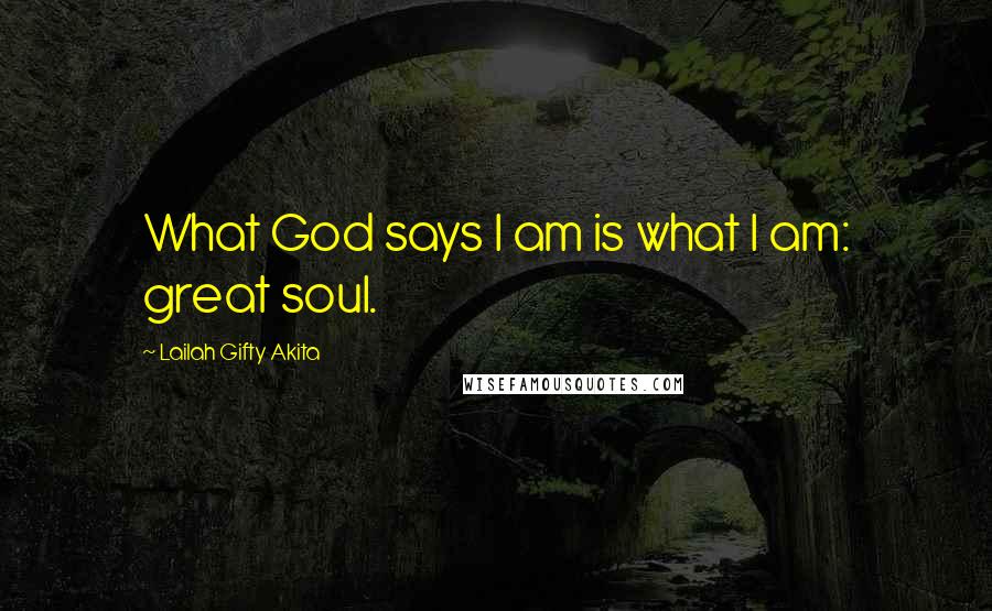 Lailah Gifty Akita Quotes: What God says I am is what I am: great soul.