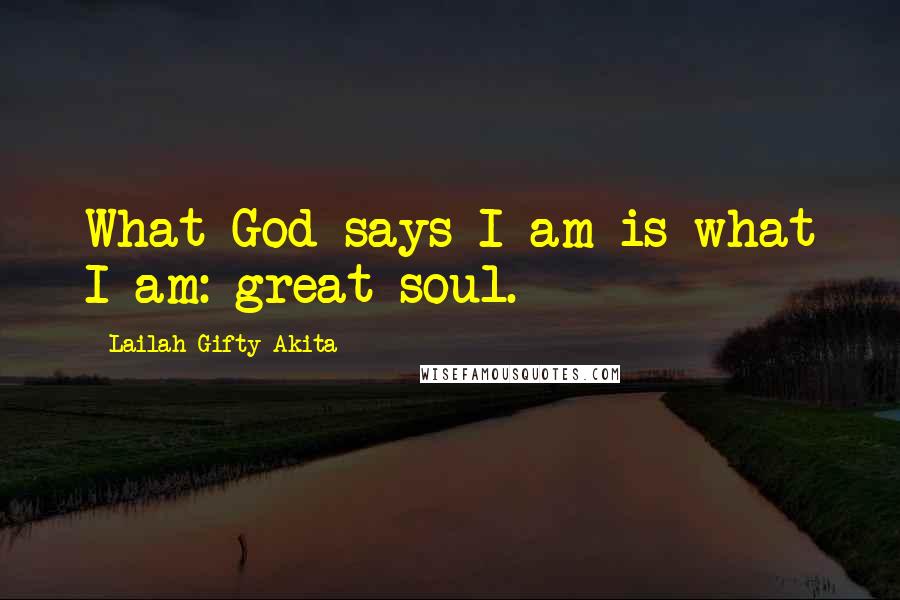 Lailah Gifty Akita Quotes: What God says I am is what I am: great soul.