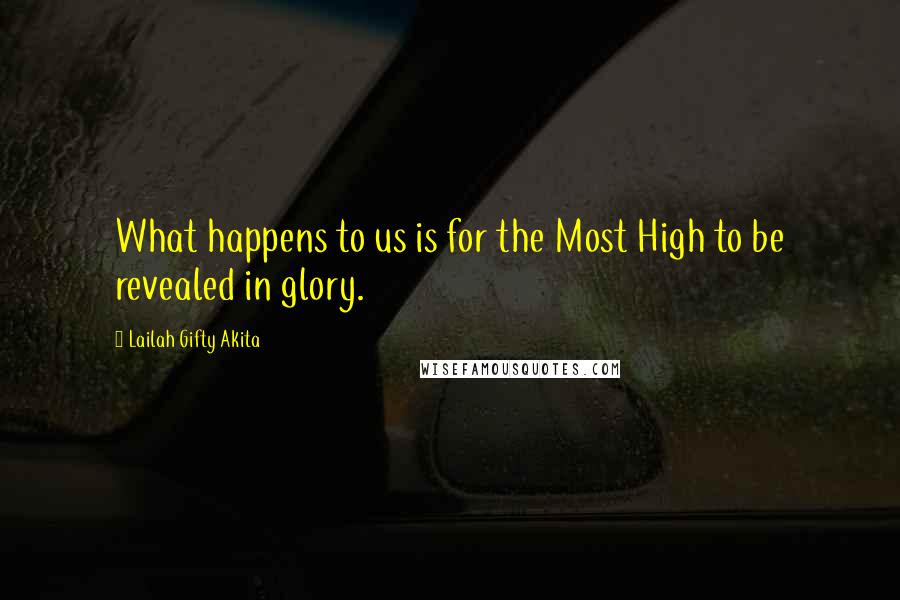 Lailah Gifty Akita Quotes: What happens to us is for the Most High to be revealed in glory.