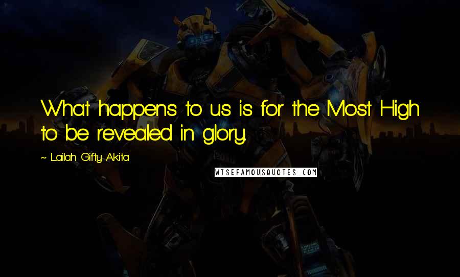 Lailah Gifty Akita Quotes: What happens to us is for the Most High to be revealed in glory.