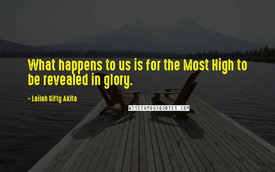 Lailah Gifty Akita Quotes: What happens to us is for the Most High to be revealed in glory.