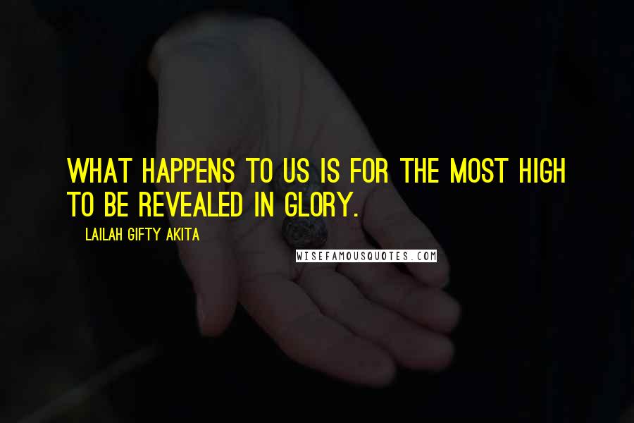 Lailah Gifty Akita Quotes: What happens to us is for the Most High to be revealed in glory.