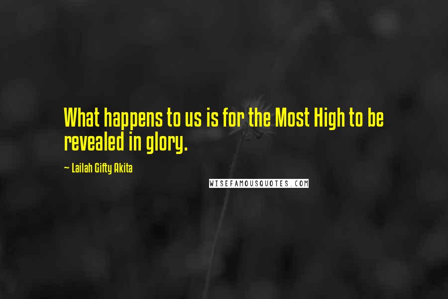 Lailah Gifty Akita Quotes: What happens to us is for the Most High to be revealed in glory.