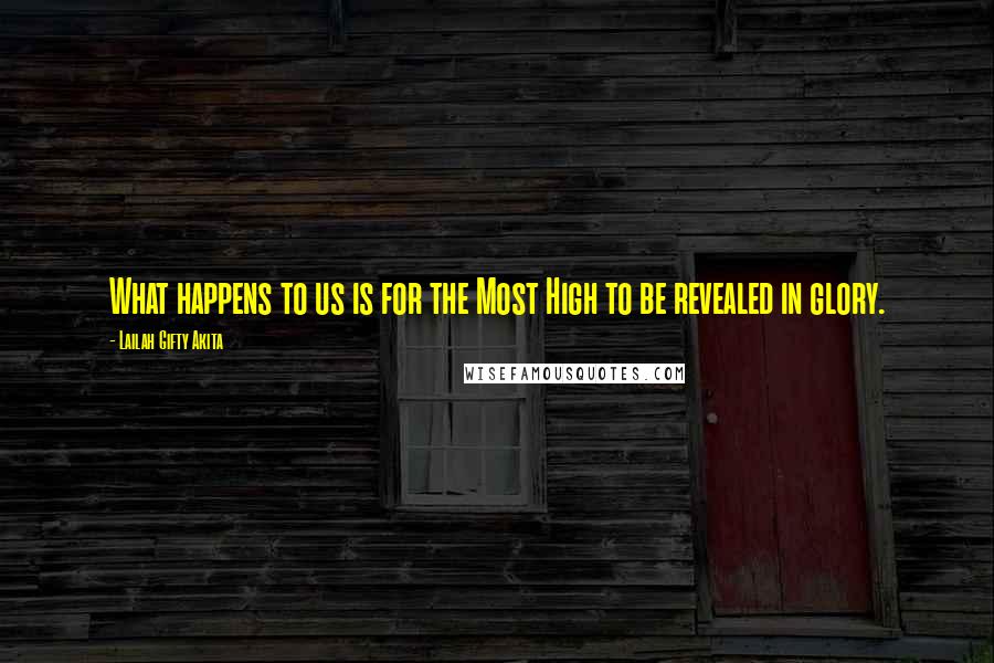 Lailah Gifty Akita Quotes: What happens to us is for the Most High to be revealed in glory.