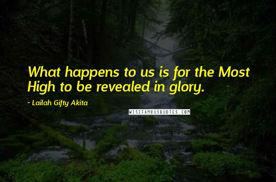 Lailah Gifty Akita Quotes: What happens to us is for the Most High to be revealed in glory.