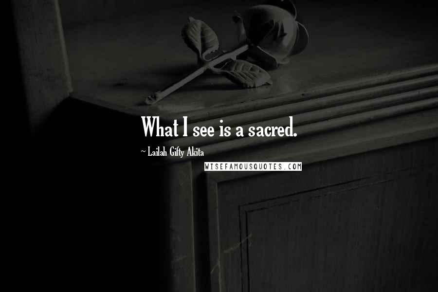 Lailah Gifty Akita Quotes: What I see is a sacred.