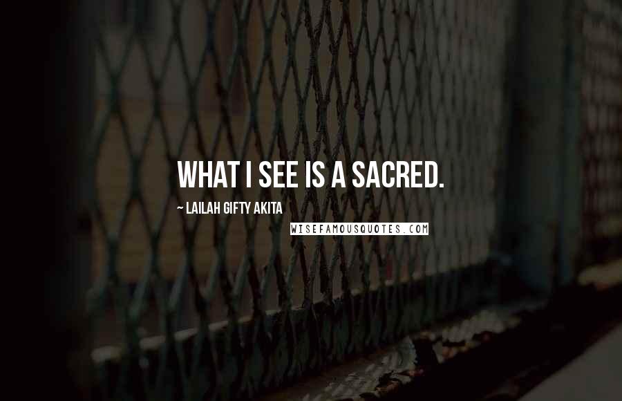 Lailah Gifty Akita Quotes: What I see is a sacred.