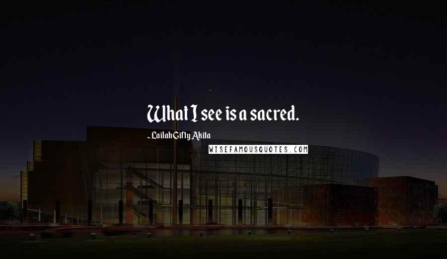 Lailah Gifty Akita Quotes: What I see is a sacred.