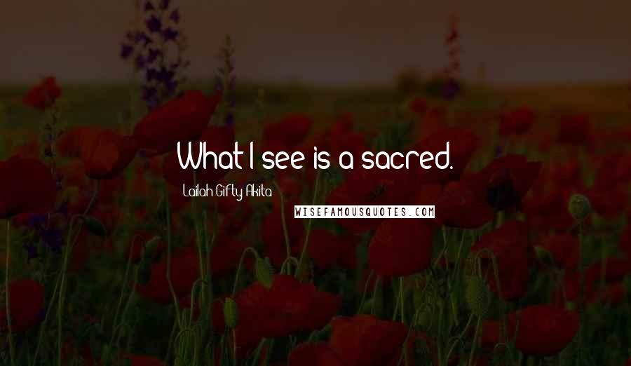 Lailah Gifty Akita Quotes: What I see is a sacred.