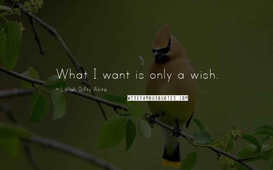 Lailah Gifty Akita Quotes: What I want is only a wish.