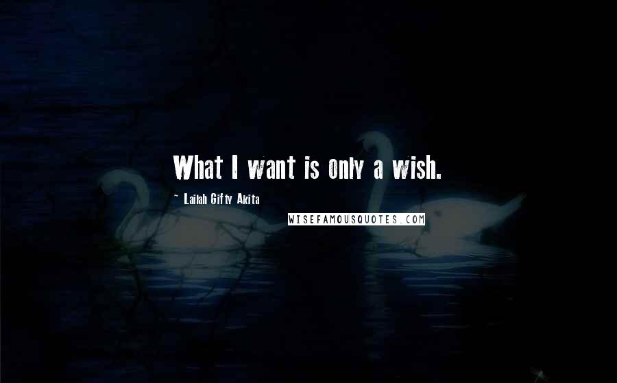 Lailah Gifty Akita Quotes: What I want is only a wish.