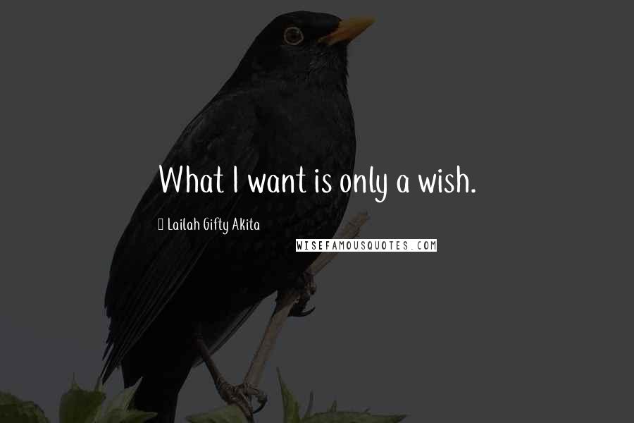 Lailah Gifty Akita Quotes: What I want is only a wish.