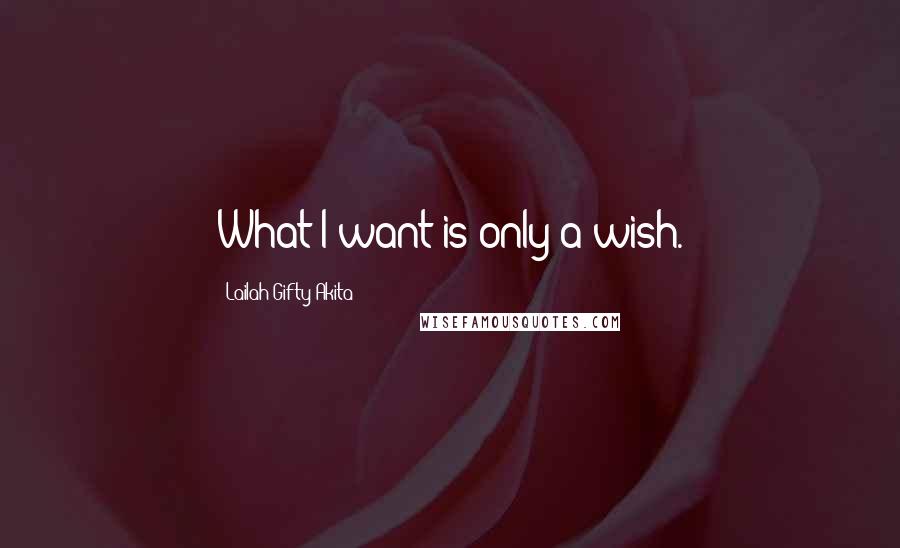Lailah Gifty Akita Quotes: What I want is only a wish.