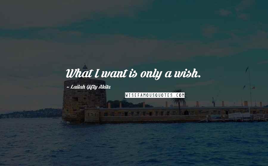 Lailah Gifty Akita Quotes: What I want is only a wish.