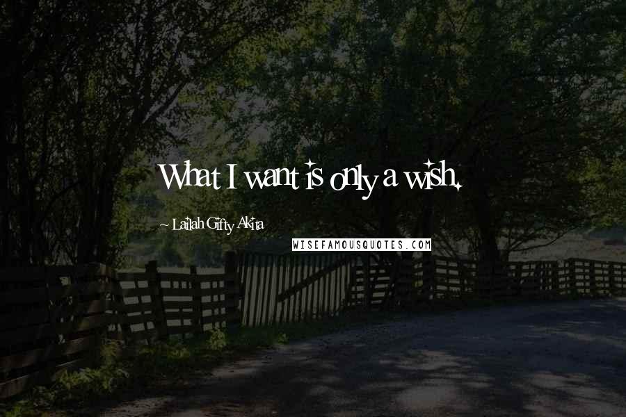 Lailah Gifty Akita Quotes: What I want is only a wish.