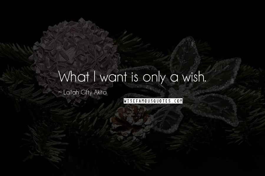 Lailah Gifty Akita Quotes: What I want is only a wish.