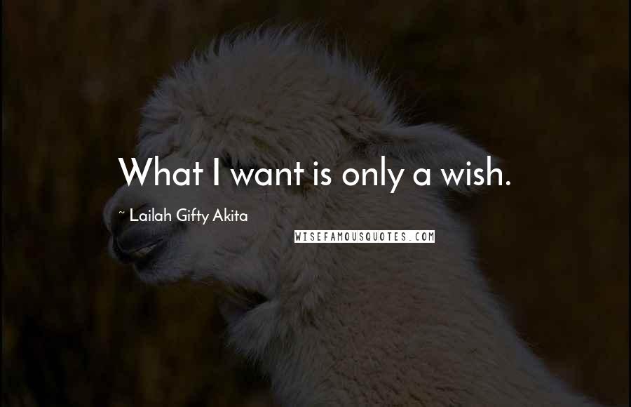 Lailah Gifty Akita Quotes: What I want is only a wish.