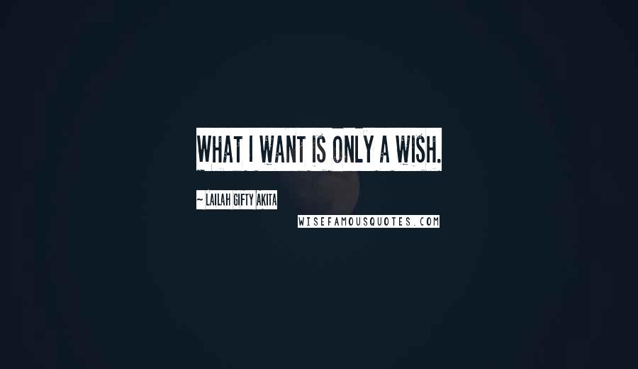 Lailah Gifty Akita Quotes: What I want is only a wish.