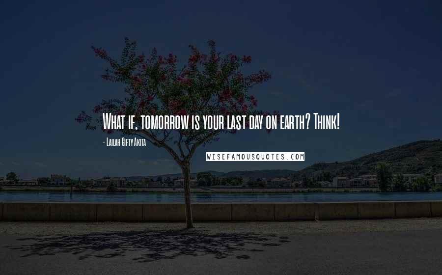 Lailah Gifty Akita Quotes: What if, tomorrow is your last day on earth? Think!