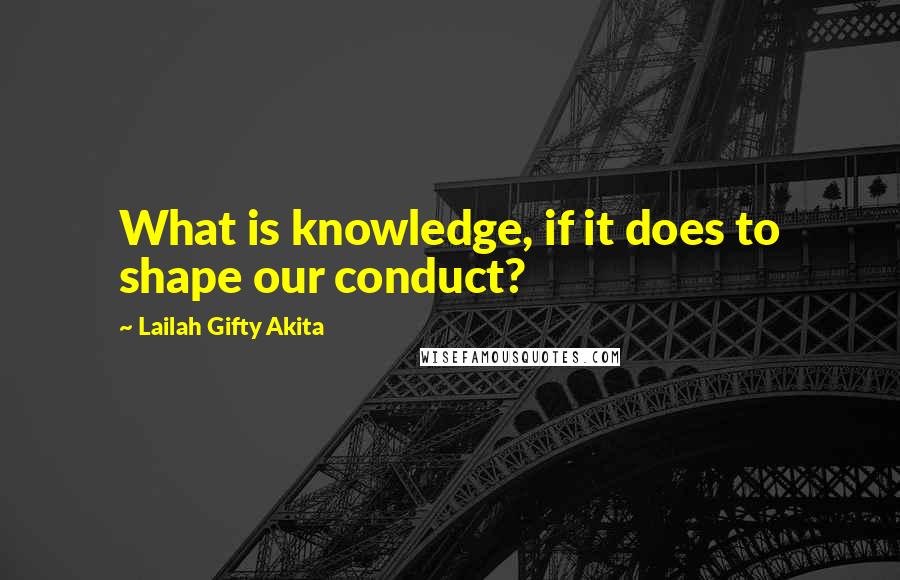 Lailah Gifty Akita Quotes: What is knowledge, if it does to shape our conduct?