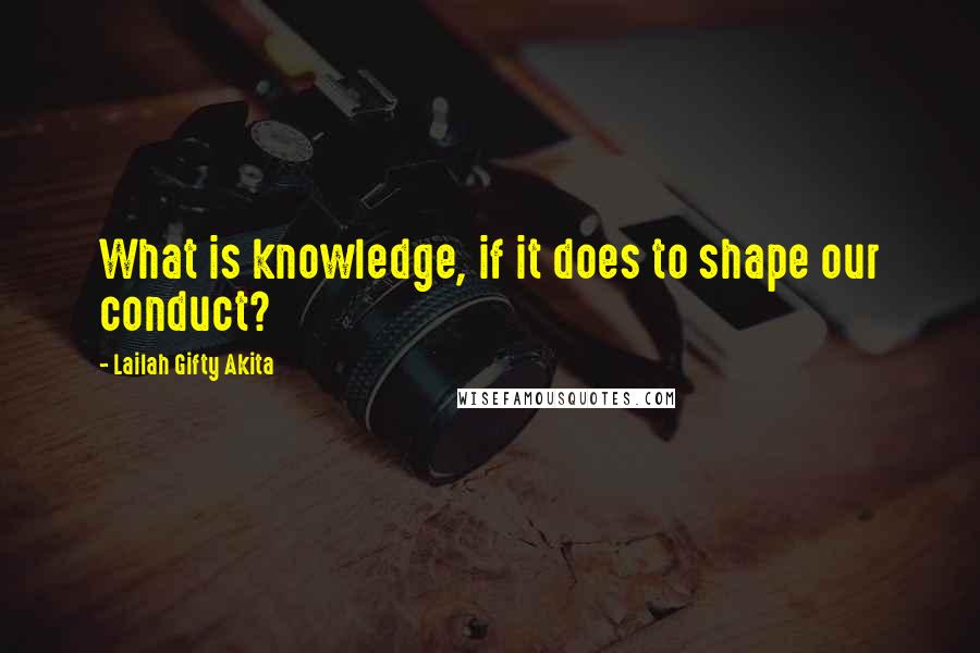 Lailah Gifty Akita Quotes: What is knowledge, if it does to shape our conduct?