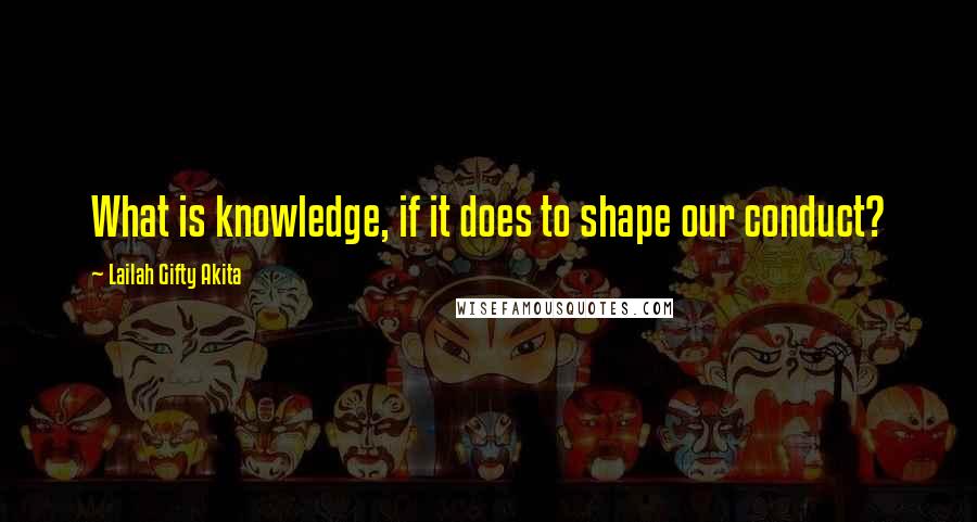 Lailah Gifty Akita Quotes: What is knowledge, if it does to shape our conduct?