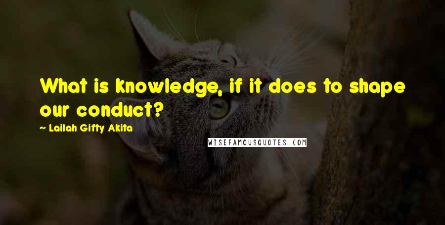 Lailah Gifty Akita Quotes: What is knowledge, if it does to shape our conduct?