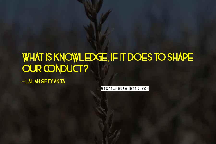 Lailah Gifty Akita Quotes: What is knowledge, if it does to shape our conduct?