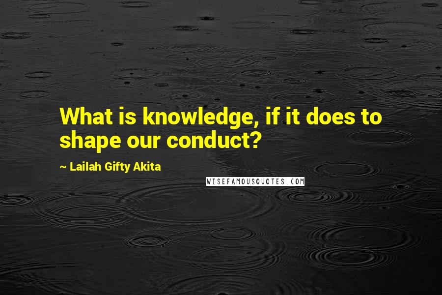 Lailah Gifty Akita Quotes: What is knowledge, if it does to shape our conduct?