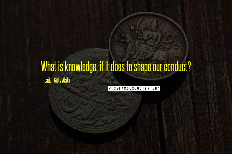 Lailah Gifty Akita Quotes: What is knowledge, if it does to shape our conduct?