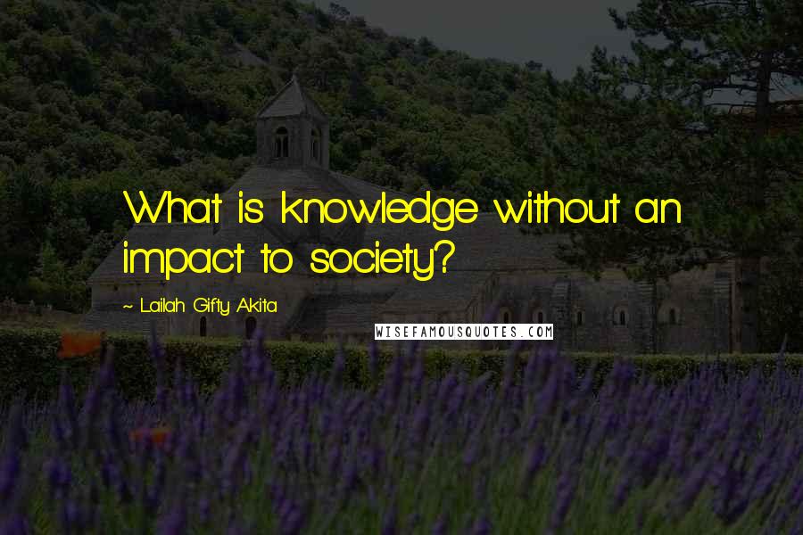 Lailah Gifty Akita Quotes: What is knowledge without an impact to society?