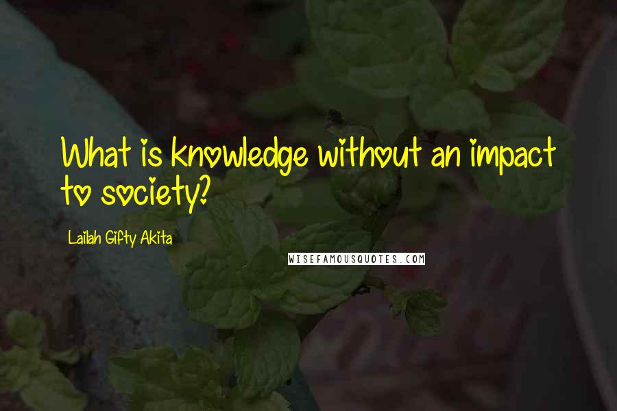 Lailah Gifty Akita Quotes: What is knowledge without an impact to society?