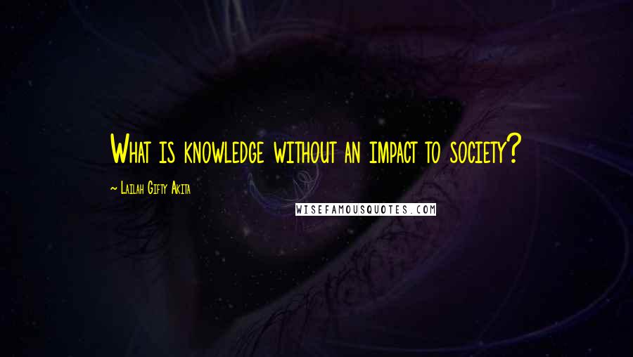 Lailah Gifty Akita Quotes: What is knowledge without an impact to society?