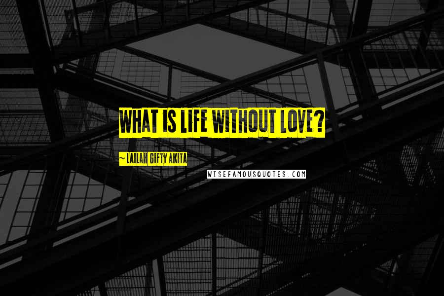 Lailah Gifty Akita Quotes: What is life without love?