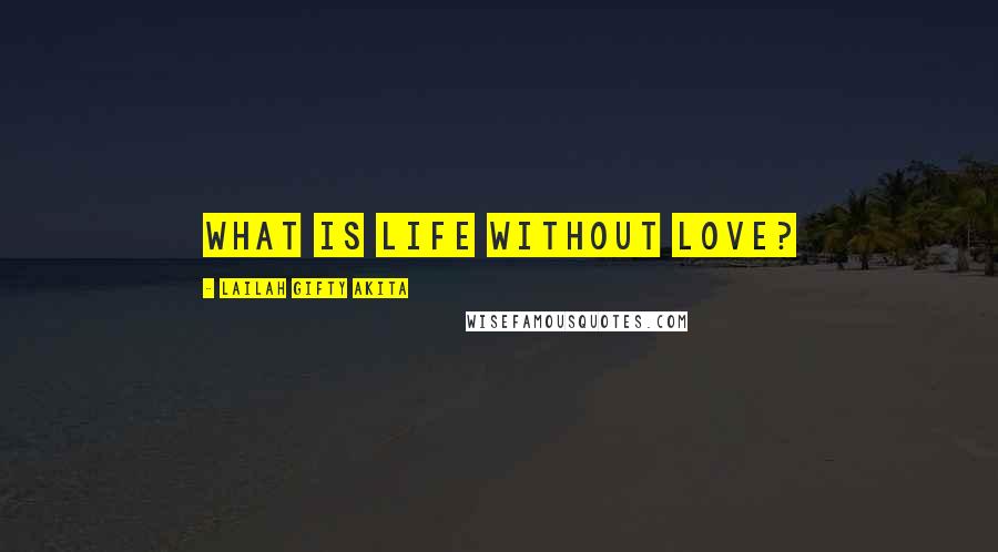 Lailah Gifty Akita Quotes: What is life without love?