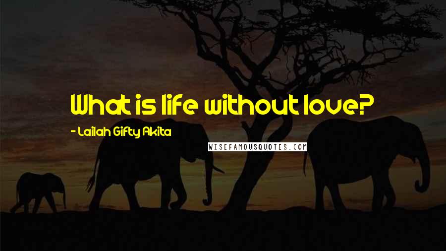 Lailah Gifty Akita Quotes: What is life without love?