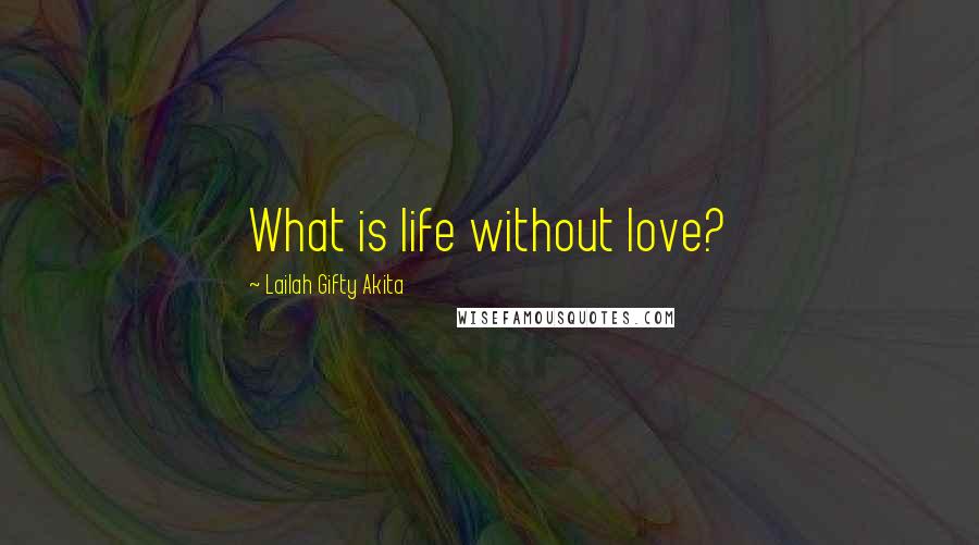 Lailah Gifty Akita Quotes: What is life without love?