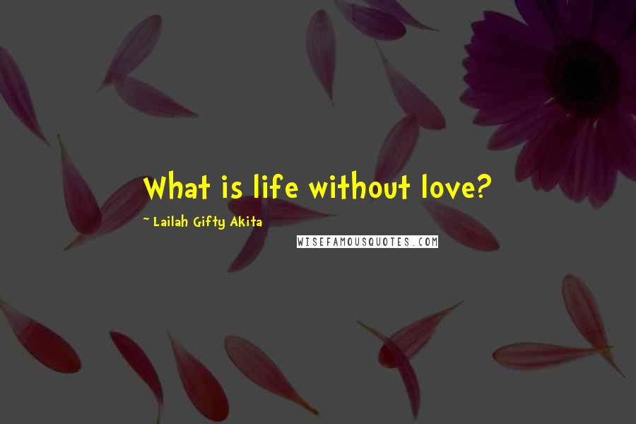 Lailah Gifty Akita Quotes: What is life without love?