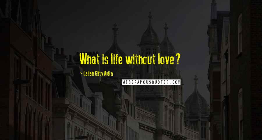 Lailah Gifty Akita Quotes: What is life without love?