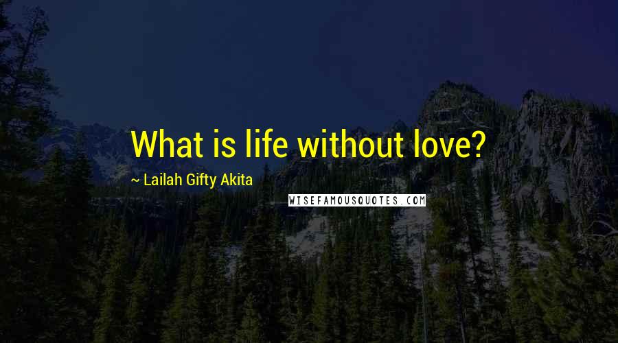 Lailah Gifty Akita Quotes: What is life without love?