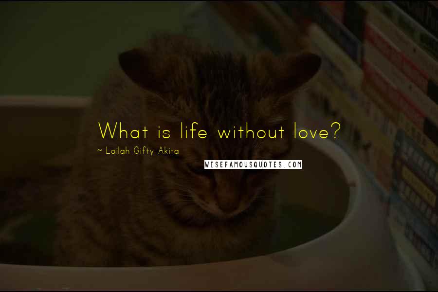 Lailah Gifty Akita Quotes: What is life without love?